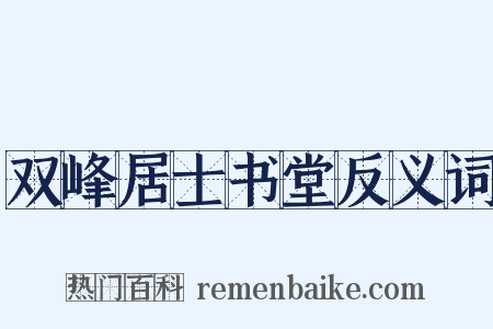 双峰居士书堂反义词是什么意思的图片
